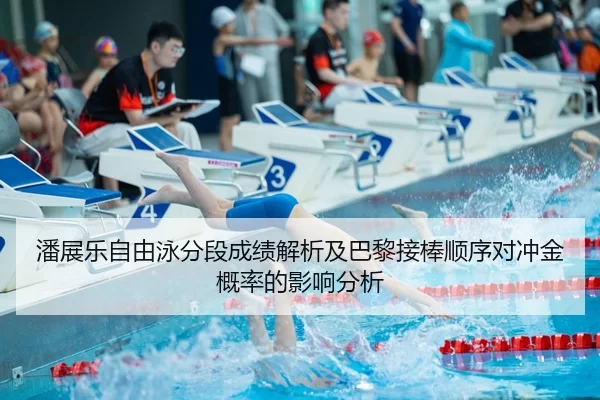 潘展乐自由泳分段成绩解析及巴黎接棒顺序对冲金概率的影响分析