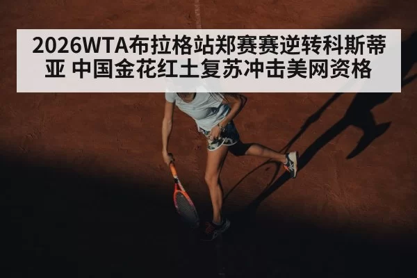 2026WTA布拉格站郑赛赛逆转科斯蒂亚 中国金花红土复苏冲击美网资格