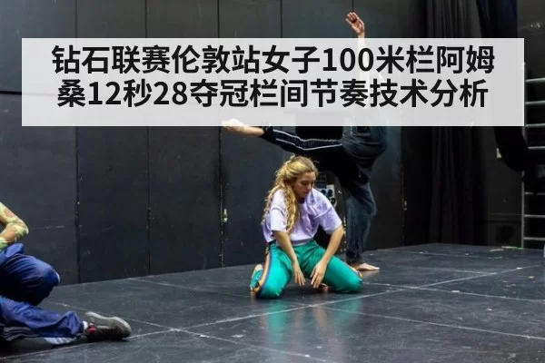 钻石联赛伦敦站女子100米栏阿姆桑12秒28夺冠栏间节奏技术分析