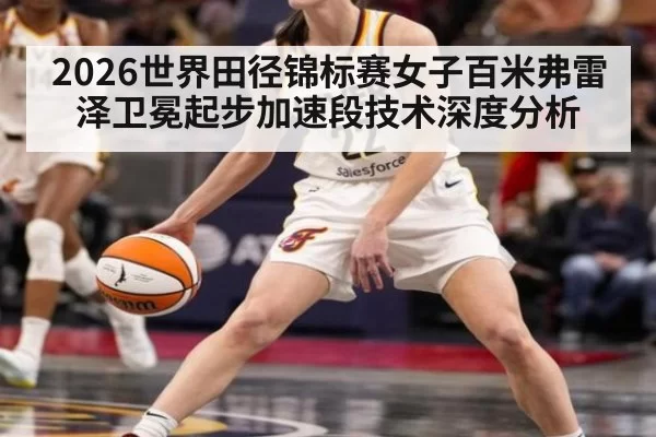2026世界田径锦标赛女子百米弗雷泽卫冕起步加速段技术深度分析