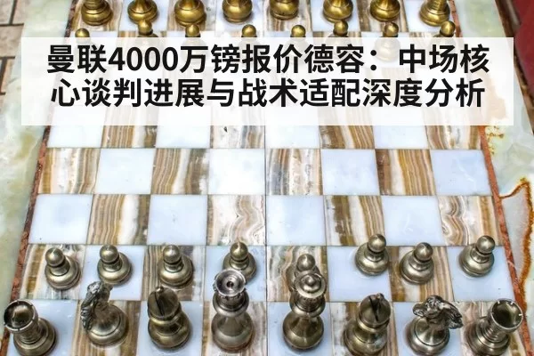 曼联4000万镑报价德容：中场核心谈判进展与战术适配深度分析