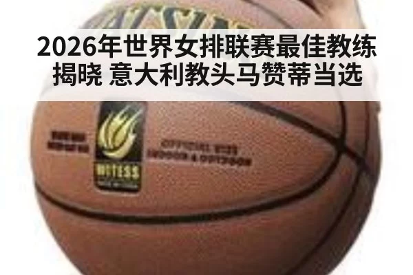 2026年世界女排联赛最佳教练揭晓 意大利教头马赞蒂当选