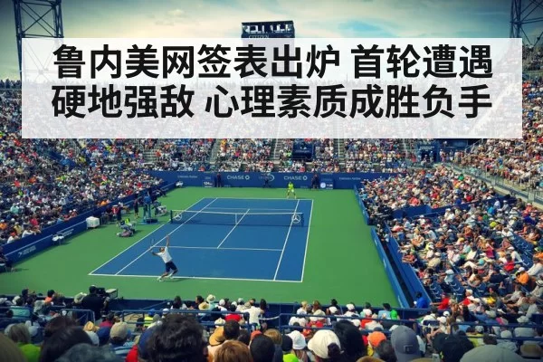 鲁内美网签表出炉 首轮遭遇硬地强敌 心理素质成胜负手