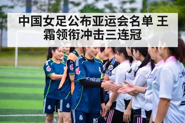 中国女足公布亚运会名单 王霜领衔冲击三连冠