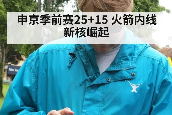 申京季前赛25+15 火箭内线新核崛起