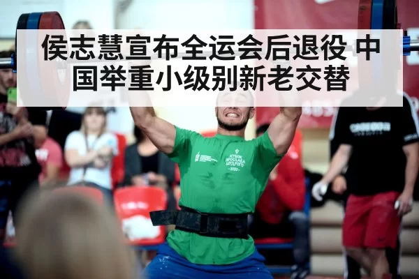 侯志慧宣布全运会后退役 中国举重小级别新老交替