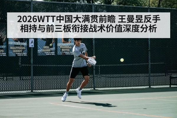 2026WTT中国大满贯前瞻 王曼昱反手相持与前三板衔接战术价值深度分析